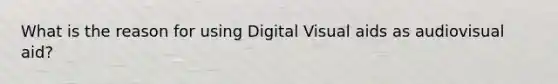 What is the reason for using Digital Visual aids as audiovisual aid?