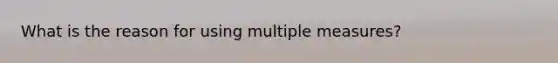 What is the reason for using multiple measures?