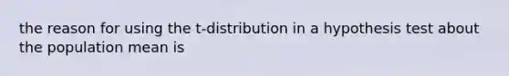 the reason for using the t-distribution in a hypothesis test about the population mean is