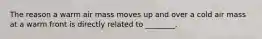 The reason a warm air mass moves up and over a cold air mass at a warm front is directly related to ________.