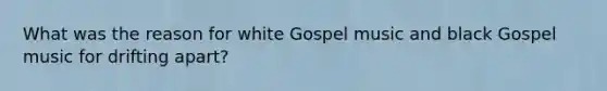 What was the reason for white Gospel music and black Gospel music for drifting apart?