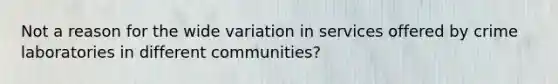 Not a reason for the wide variation in services offered by crime laboratories in different communities?