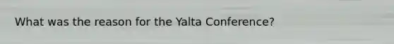 What was the reason for the Yalta Conference?