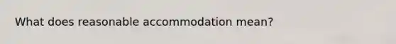 What does reasonable accommodation mean?