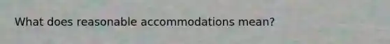 What does reasonable accommodations mean?