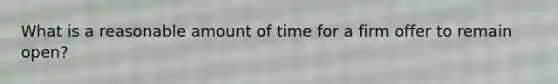 What is a reasonable amount of time for a firm offer to remain open?