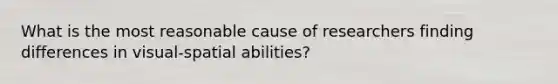 What is the most reasonable cause of researchers finding differences in visual-spatial abilities?