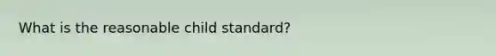 What is the reasonable child standard?