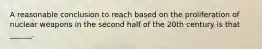 A reasonable conclusion to reach based on the proliferation of nuclear weapons in the second half of the 20th century is that ______.