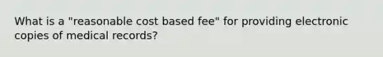 What is a "reasonable cost based fee" for providing electronic copies of medical records?