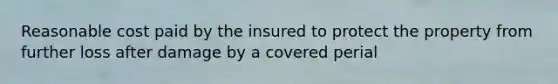 Reasonable cost paid by the insured to protect the property from further loss after damage by a covered perial