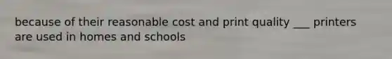 because of their reasonable cost and print quality ___ printers are used in homes and schools