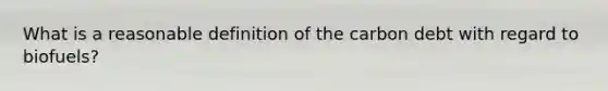 What is a reasonable definition of the carbon debt with regard to biofuels?