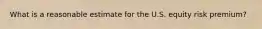 What is a reasonable estimate for the U.S. equity risk premium?