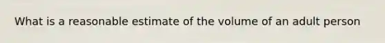 What is a reasonable estimate of the volume of an adult person