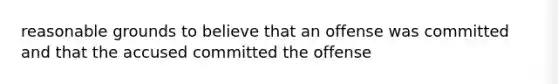 reasonable grounds to believe that an offense was committed and that the accused committed the offense