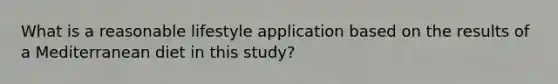 What is a reasonable lifestyle application based on the results of a Mediterranean diet in this study?