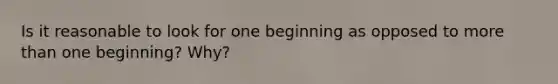 Is it reasonable to look for one beginning as opposed to more than one beginning? Why?