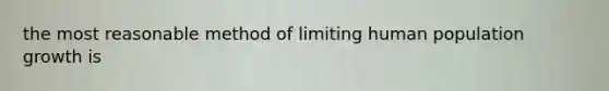 the most reasonable method of limiting human population growth is