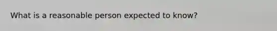 What is a reasonable person expected to know?