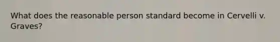 What does the reasonable person standard become in Cervelli v. Graves?