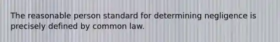 The reasonable person standard for determining negligence is precisely defined by common law.