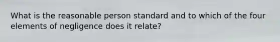 What is the reasonable person standard and to which of the four elements of negligence does it relate?