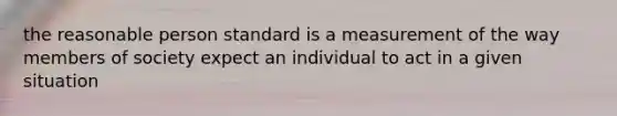 the reasonable person standard is a measurement of the way members of society expect an individual to act in a given situation