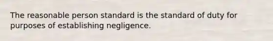 The reasonable person standard is the standard of duty for purposes of establishing negligence.