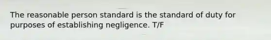 The reasonable person standard is the standard of duty for purposes of establishing negligence. T/F