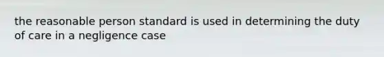 the reasonable person standard is used in determining the duty of care in a negligence case