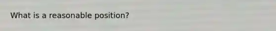 What is a reasonable position?