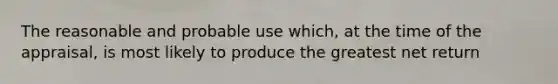 The reasonable and probable use which, at the time of the appraisal, is most likely to produce the greatest net return