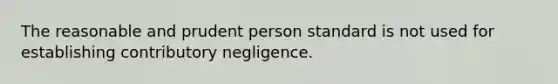 The reasonable and prudent person standard is not used for establishing contributory negligence.