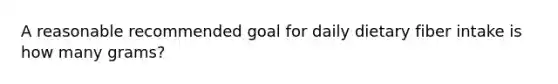 A reasonable recommended goal for daily dietary fiber intake is how many grams?