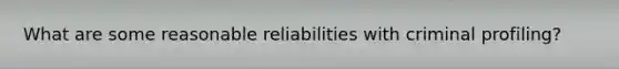 What are some reasonable reliabilities with criminal profiling?