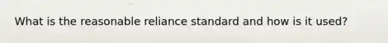 What is the reasonable reliance standard and how is it used?