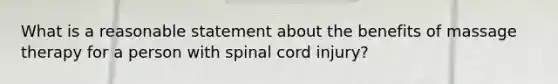 What is a reasonable statement about the benefits of massage therapy for a person with spinal cord injury?