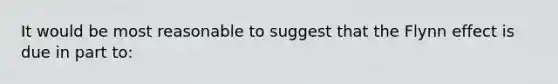 It would be most reasonable to suggest that the Flynn effect is due in part to: