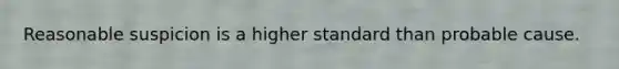 Reasonable suspicion is a higher standard than probable cause.