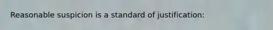 Reasonable suspicion is a standard of justification: