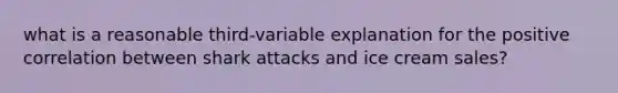 what is a reasonable third-variable explanation for the positive correlation between shark attacks and ice cream sales?
