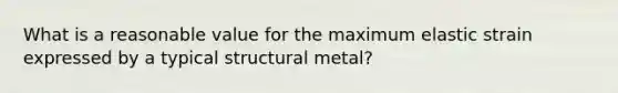 What is a reasonable value for the maximum elastic strain expressed by a typical structural metal?