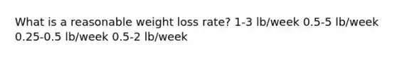 What is a reasonable weight loss rate? 1-3 lb/week 0.5-5 lb/week 0.25-0.5 lb/week 0.5-2 lb/week