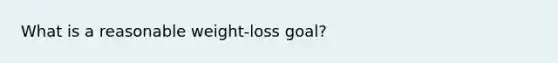 What is a reasonable weight-loss goal?