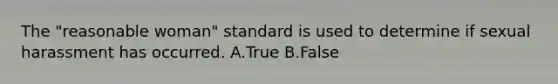 The "reasonable woman" standard is used to determine if sexual harassment has occurred. A.True B.False