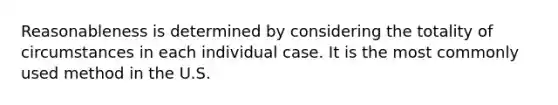 Reasonableness is determined by considering the totality of circumstances in each individual case. It is the most commonly used method in the U.S.