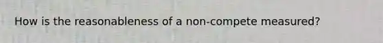 How is the reasonableness of a non-compete measured?