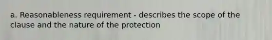 a. Reasonableness requirement - describes the scope of the clause and the nature of the protection