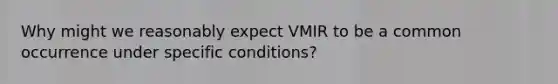 Why might we reasonably expect VMIR to be a common occurrence under specific conditions?